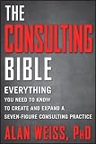 The consulting bible : everything you need to know to create and expand a seven-figure consulting practice