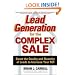 Lead Generation for the Complex Sale: Boost the Quality and Quantity of Leads to Increase Your ROI