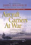 Aircraft Carriers at War: A Personal Retrospective of Korea, Vietnam, and the Soviet Confrontation