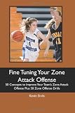 Fine Tuning Your Zone Attack Offense: 50 Concepts to Improve Your Team s Zone Attack Offense Plus 50 Zone Offense Drills