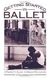 Getting Started in Ballet: A Parents Guide to Dance Education