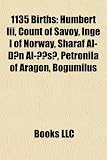 1135 Births: Humbert III, Count of Savoy, Inge I of Norway, Sharaf Al-D N Al- S, Petronila of Aragon, Bogumilus
