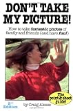 Dont Take My Picture!: How to Take Fantastic Photos of Family and Friends (and Have Fun!) (The Point & Shoot Guide!)