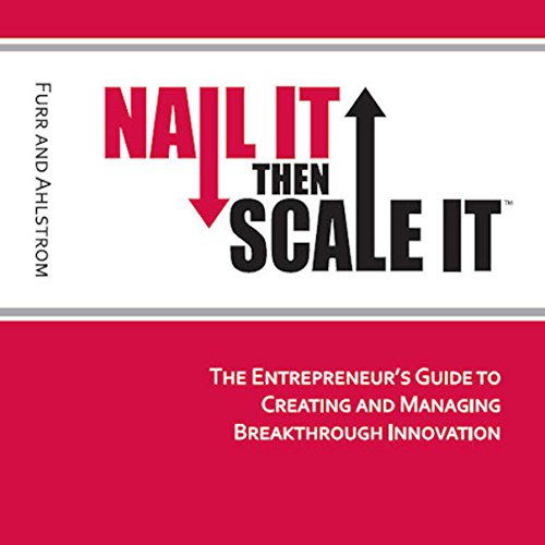 Nail It Then Scale It: The Entrepreneur's Guide to Creating and Managing Breakthrough Innovation