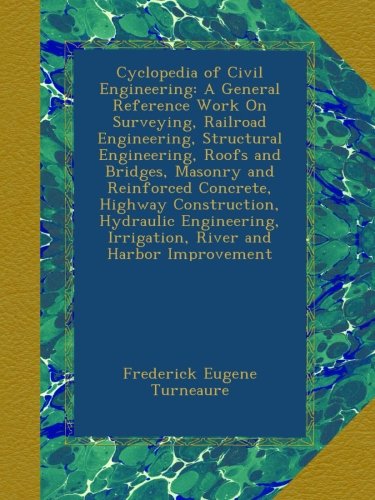 Cyclopedia of Civil Engineering: A General Reference Work On Surveying, Railroad Engineering, Structural Engineering, Roofs and Bridges, Masonry and ... Irrigation, River and Harbor Improvement