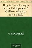 Holy in Christ Thoughts on the Calling of Gods Children to be Holy as He is Holy
