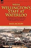 With Wellingtons Staff at Waterloo: the Reminiscences of a Staff Officer During the Campaign of 1815 and with Napoleon on St. Helena