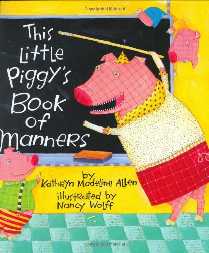 This Little Piggy's Book of Manners, by Kathryn Madeline Allen, Nancy Wolff This Little Piggy's Book of Manners, by Kathryn Madeline Allen, Nancy Wolff