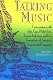 Talking Music: Conversations With John Cage, Philip Glass, Laurie Anderson, And 5 Generations Of American Experimental Composers