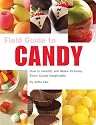 Field Guide to Candy: How To Identify and Make Virtually Every Candy Imaginable (A Field Guide)