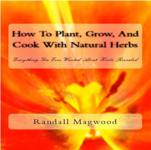 How To Plant, Grow, And Cook With Natural Herbs: 