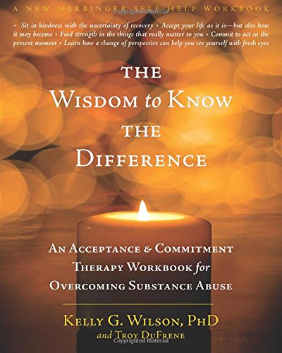 The Wisdom to Know the Difference: An Acceptance and Commitment Therapy Workbook for Overcoming Substance Abuse (New Harbinger Self-Help Workbook)