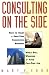 Consulting on the Side: How to Start a Part-Time Consulting Business While Still Working at Your Full-Time Job