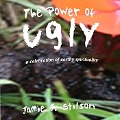 The Power of Ugly: A Celebration of Earthy Spirituality | [Jamie J. Stilson]