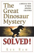 The Great Dinosaur Mystery Solved: A Biblical View of These Amazing Creatures