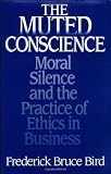 The Muted Conscience: Moral Silence and the Practice of Ethics in Business