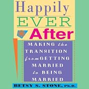 Happily Ever After: Making the Transition from Getting Married to Being Married | [Betsy S. Stone]