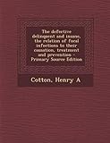 The Defective Delinquent and Insane, the Relation of Focal Infections to Their Causation, Treatment and Prevention - Primary Source Edition