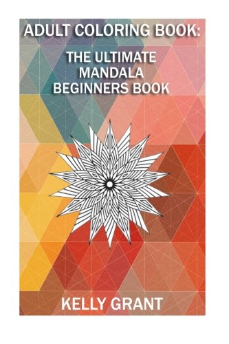 Adult Coloring Book: A Mendala Beginners Coloring Book For Adults, by Kelly Grant