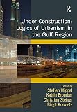 Under construction : logics of urbanism in the Gulf Region