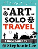 Art of Solo Travel: A Girls' Guide to Long Term Travel