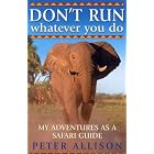 DON'T RUN, Whatever You Do: My Adventures as a Safari Guide by Peter Allison