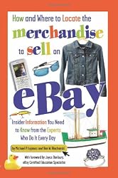 How and Where to Locate the Merchandise to Sell on eBay: Insider Information You Need to Know from the Experts Who Do It Every Day
