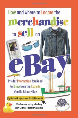 How and Where to Locate the Merchandise to Sell on eBay: Insider Information You Need to Know from the Experts Who Do It Every Day