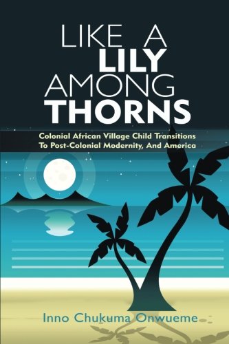Like A Lily Among Thorns: Colonial African Village Child Transitions To Post-Colonial Modernity, And America