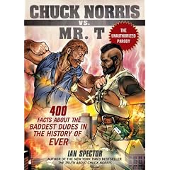 Chuck Norris Vs. Mr. T: 400 Facts About the Baddest Dudes in the History of Ever