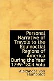 Personal Narrative of Travels to the Equinoctial Regions of America  During the Year 1799-1804  Volu
