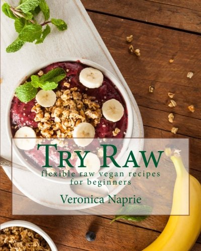 Try Raw: Flexible Raw Vegan Recipes for Beginners