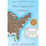 The Cigarette Century: The Rise, Fall, and Deadly Persistence of the Product That Defined America