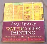 Step-By-Step Watercolor Painting: A Complete Guide to Mastering Techniques With the Alexander Brothers