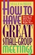 How to Have Great Small-Group Meetings: Dozens of Ideas You Can Use Right Now