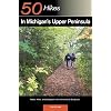 Explorer's Guide 50 Hikes in Michigan's Upper Peninsula: Walks, Hikes & Backpacks from Ironwood to St. Ignace (Explorer's 50 Hikes)