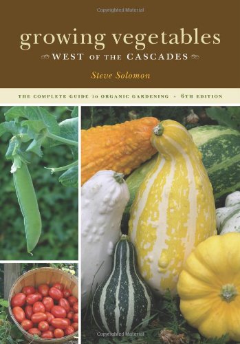 Growing Vegetables West of the Cascades: The Complete Guide to Organic Gardening
