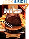Dressing & Cooking Wild Game: From Field to Table: Big Game, Small Game, Upland Birds & Waterfowl (The Complete Hunter)