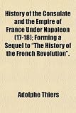 History of the Consulate and the Empire of France Under Napoleon (17-18); Forming a Sequel to "The History of the French Revolution."