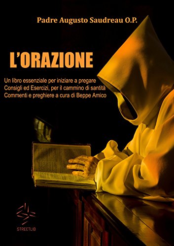 L'ORAZIONE -Un libro essenziale per iniziare a pregare - Consigli ed Esercizi, per il cammino di santità - Commenti e preghiere a cura di Beppe Amico (Italian Edition)