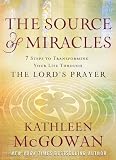 The Source of Miracles: 7 Steps to Transforming Your Life through the Lords Prayer