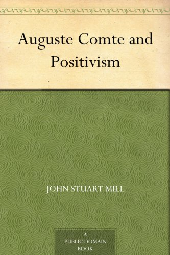 Auguste Comte and Positivism, by John Stuart Mill Auguste Comte and Positivism, by John Stuart Mill
