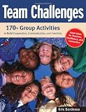 Team Challenges: 170+ Group Activities to Build Cooperation, Communication, and Creativity