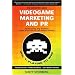 Videogame Marketing and PR: Vol. 1: Playing to Win