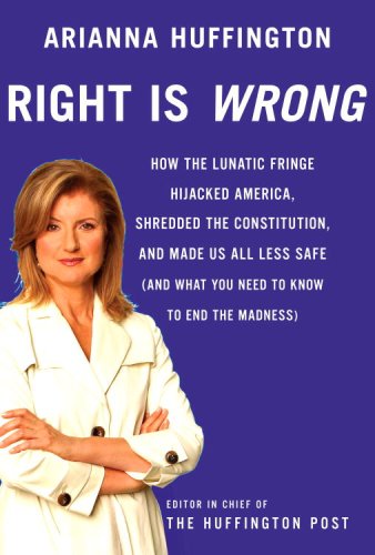Right Is Wrong: How the Lunatic Fringe Hijacked America, Shredded the Constitution, and Made Us All Less Safe (and What You Need to Kn