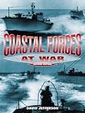 Coastal Forces at War: The Royal Navy's Little Ships in the Second World War: The Royal Navy's Little Ships in the Narrow Seas 1939-45