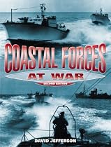 Coastal Forces at War: The Royal Navy's Little Ships in the Second World War: The Royal Navy's Little Ships in the Narrow Seas 1939-45