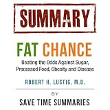 Summary of Fat Chance -- Battling Sugar, Obesity & Disease by Robert Lustig ~ SAVE TIME SUMMARIES