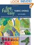 Fast, Fun & Easy Fabric Dyeing: Create Colorful Fabric for Quilts, Crafts & Wearables