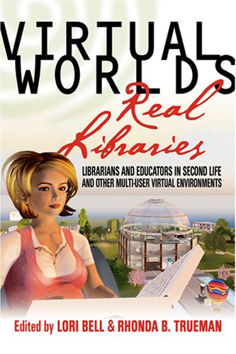 Virtual Worlds, Real Libraries: Librarians and Educators in Second Life and Other Multi-User Virtual Environments
